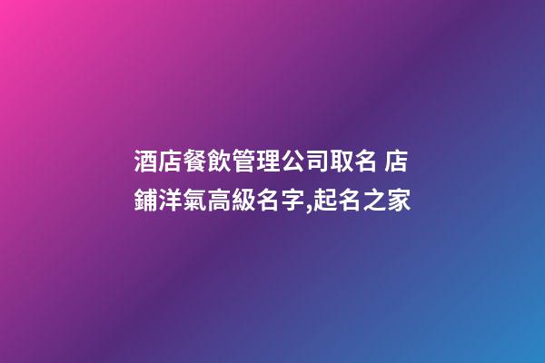 酒店餐飲管理公司取名 店鋪洋氣高級名字,起名之家-第1張-公司起名-玄機派